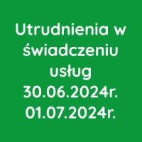 Utrudnienia w świadczeniu usług 30.06.2024r. - 01.07.2024r.