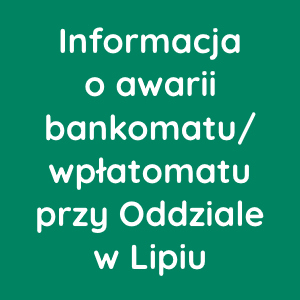 (Rozwiązane) Informacja o awarii bankomatu/wpłatomatu przy Oddziale w Lipiu